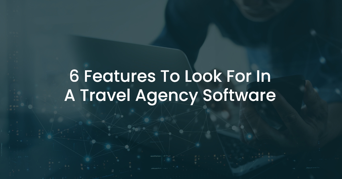 6 Features To Look For in A Travel Agency Software