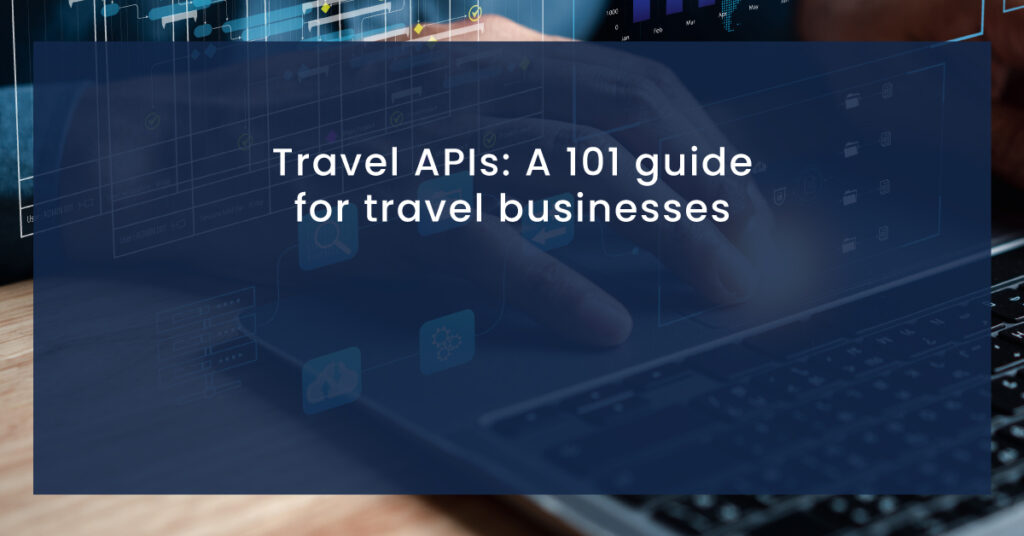 Travel APIs A 101 guide for travel businesses